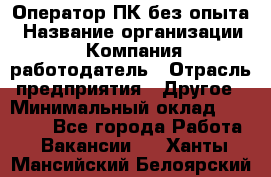 Оператор ПК без опыта › Название организации ­ Компания-работодатель › Отрасль предприятия ­ Другое › Минимальный оклад ­ 25 000 - Все города Работа » Вакансии   . Ханты-Мансийский,Белоярский г.